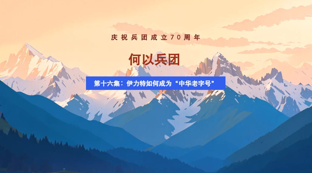 慶祝兵團成立70周年——何以兵團丨第十六集：伊力特如何成為“中華老字號”